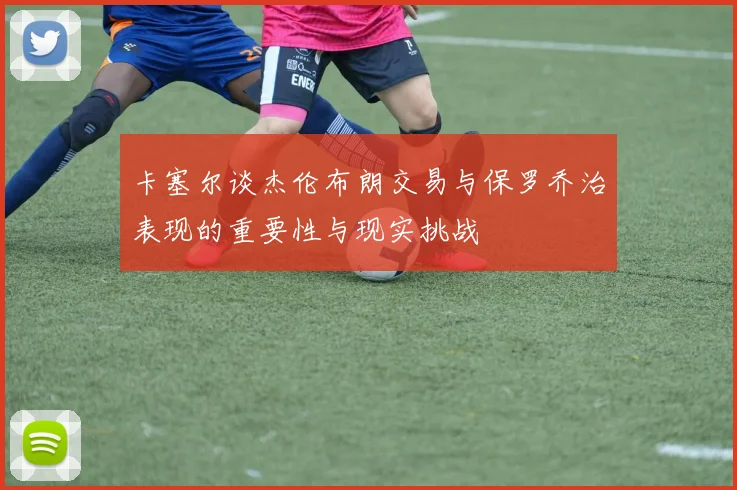 卡塞尔谈杰伦布朗交易与保罗乔治表现的重要性与现实挑战
